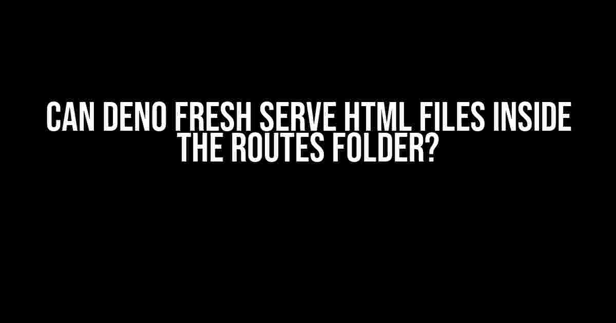 Can Deno Fresh Serve HTML Files Inside the Routes Folder?