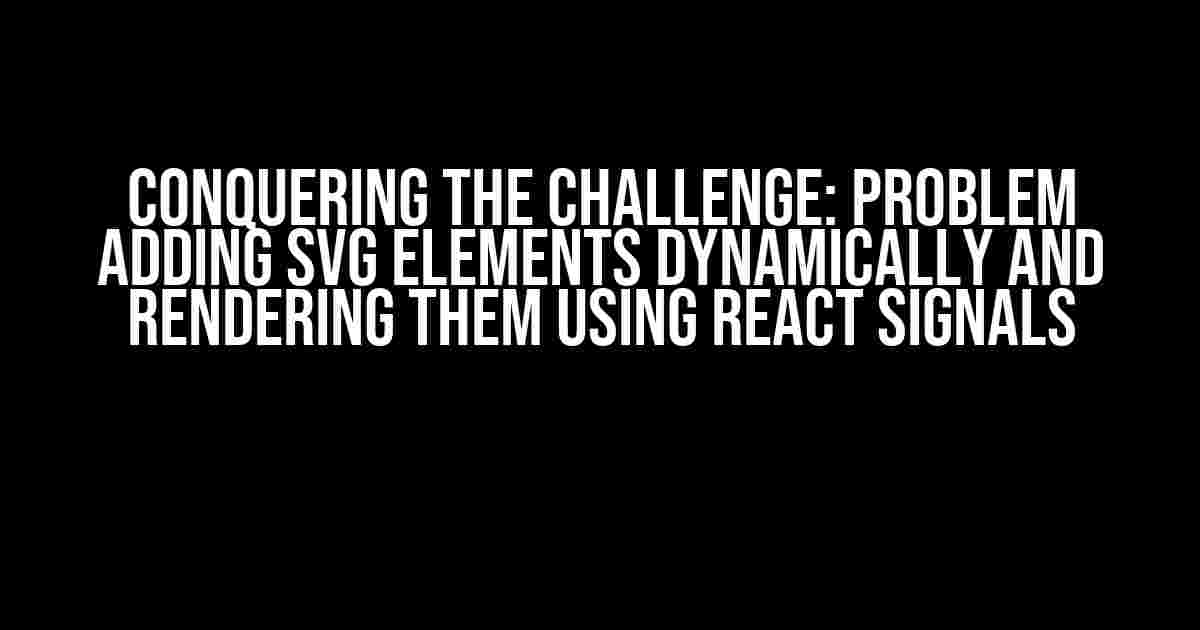 Conquering the Challenge: Problem Adding SVG Elements Dynamically and Rendering them using React Signals