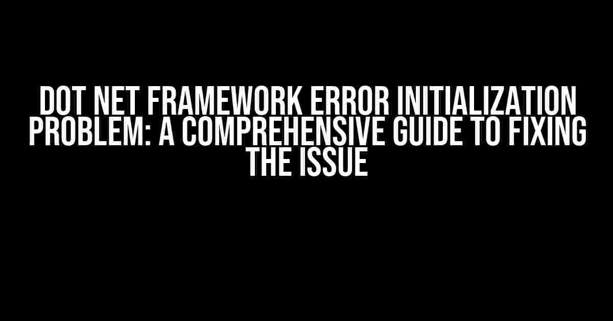 Dot Net Framework Error Initialization Problem: A Comprehensive Guide to Fixing the Issue