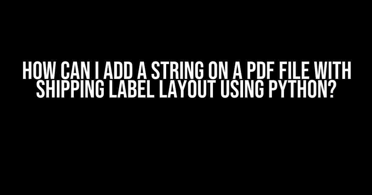 How Can I Add a String on a PDF File with Shipping Label Layout Using Python?