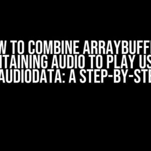 How to Combine ArrayBuffers Containing Audio to Play using DecodeAudioData: A Step-by-Step Guide