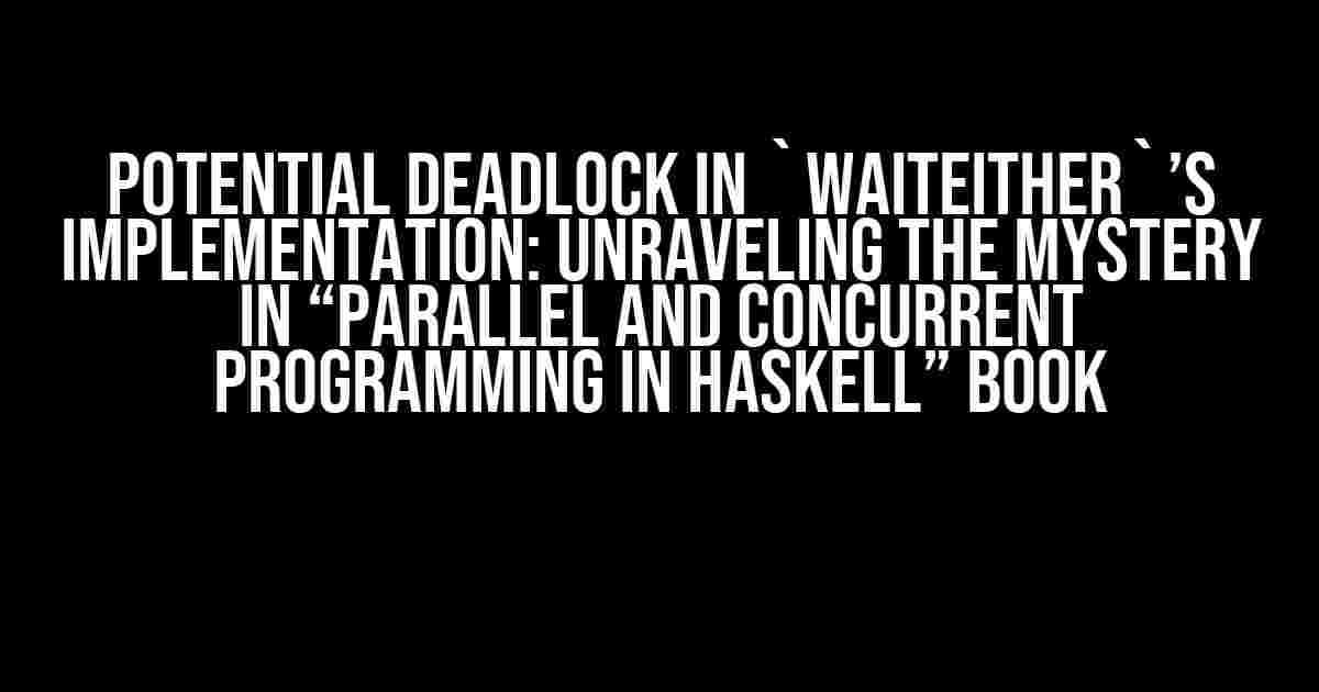 Potential Deadlock in `waitEither`’s Implementation: Unraveling the Mystery in “Parallel and Concurrent Programming in Haskell” Book