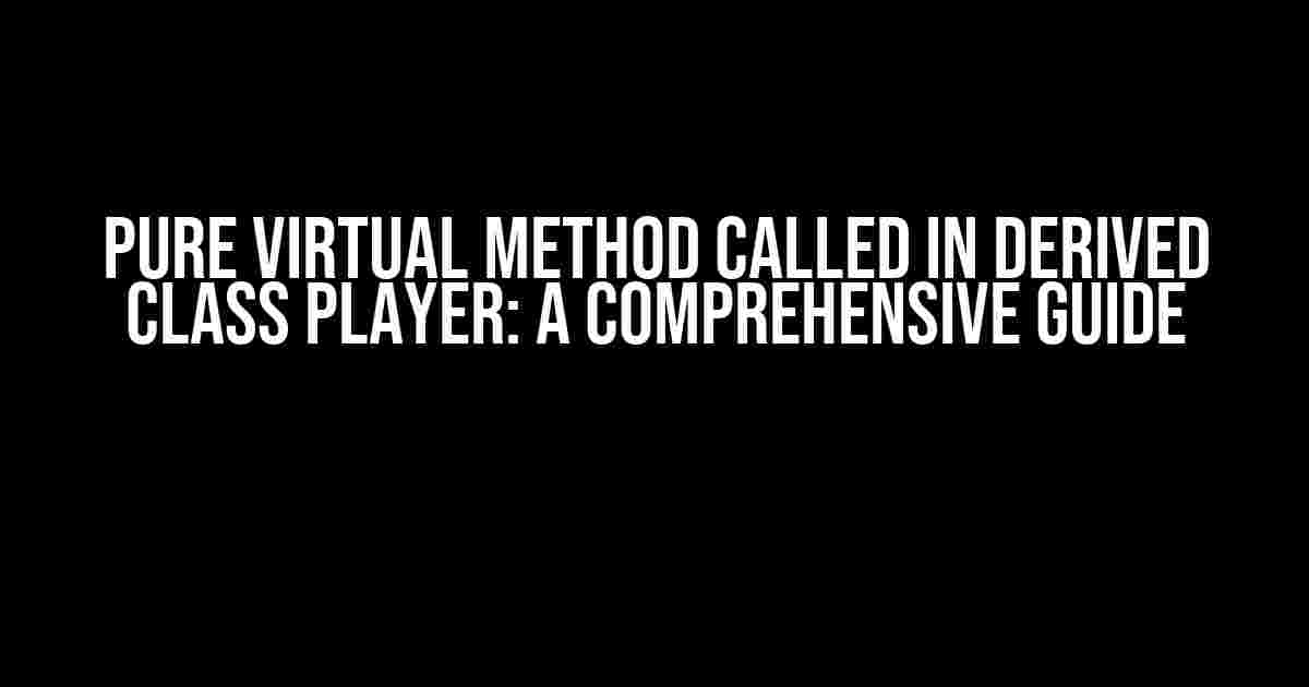 Pure Virtual Method Called in Derived Class Player: A Comprehensive Guide