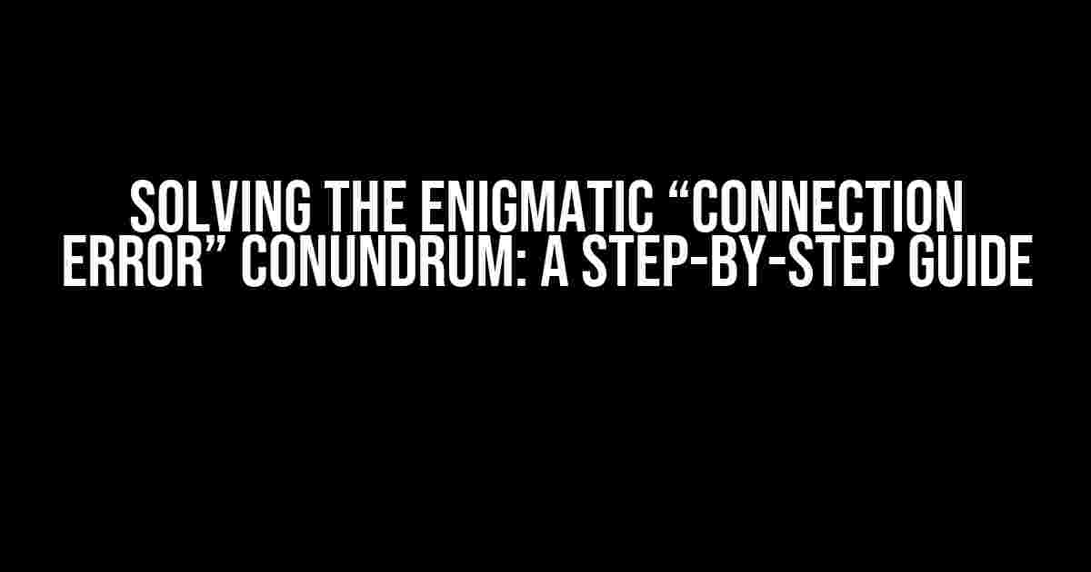 Solving the Enigmatic “Connection Error” Conundrum: A Step-by-Step Guide