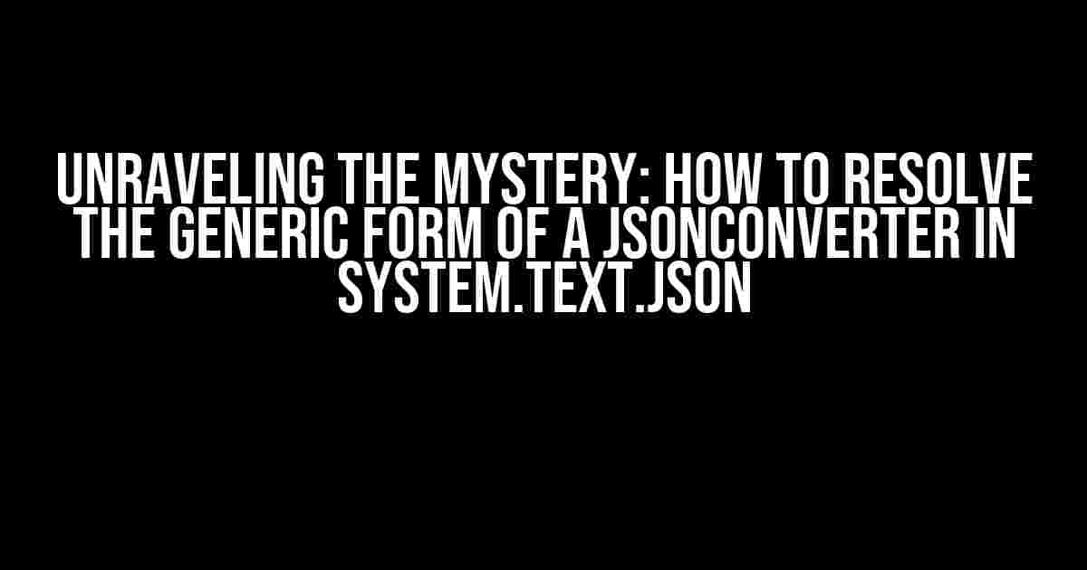 Unraveling the Mystery: How to Resolve the Generic Form of a JsonConverter in System.Text.Json